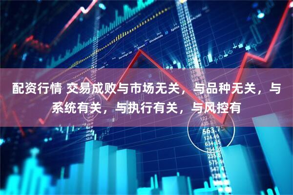 配资行情 交易成败与市场无关，与品种无关，与系统有关，与执行有关，与风控有