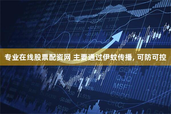 专业在线股票配资网 主要通过伊蚊传播, 可防可控