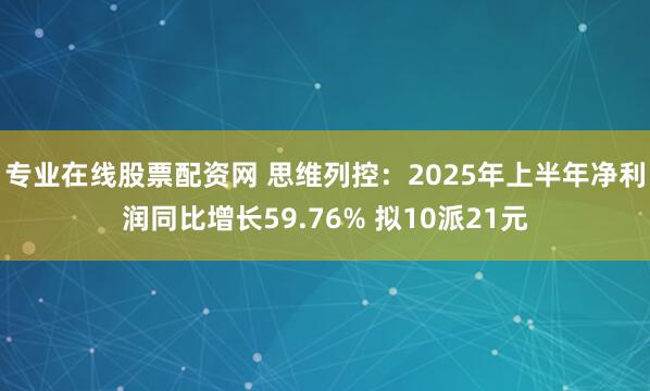 专业在线股票配资网 思维列控：2025年上半年净利润同比增长59.76% 拟10派21元