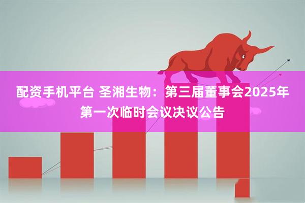 配资手机平台 圣湘生物：第三届董事会2025年第一次临时会议决议公告