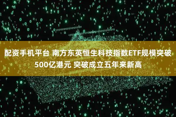 配资手机平台 南方东英恒生科技指数ETF规模突破500亿港元 突破成立五年来新高